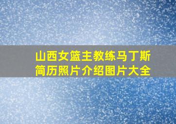 山西女篮主教练马丁斯简历照片介绍图片大全