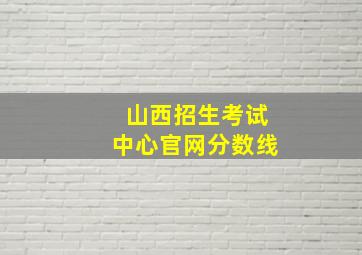 山西招生考试中心官网分数线