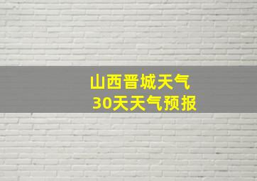 山西晋城天气30天天气预报