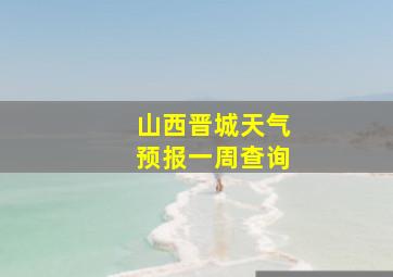 山西晋城天气预报一周查询