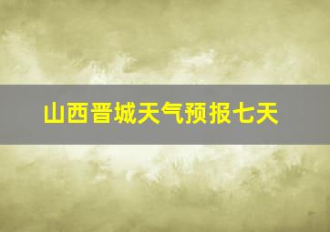 山西晋城天气预报七天