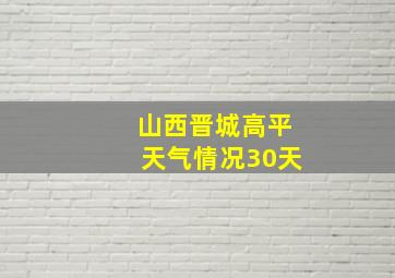 山西晋城高平天气情况30天