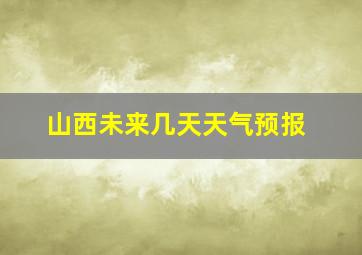 山西未来几天天气预报