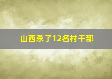 山西杀了12名村干部