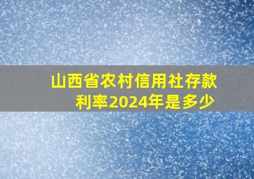 山西省农村信用社存款利率2024年是多少