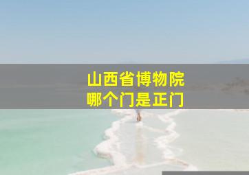 山西省博物院哪个门是正门