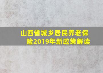 山西省城乡居民养老保险2019年新政策解读