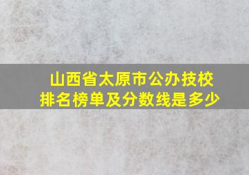 山西省太原市公办技校排名榜单及分数线是多少