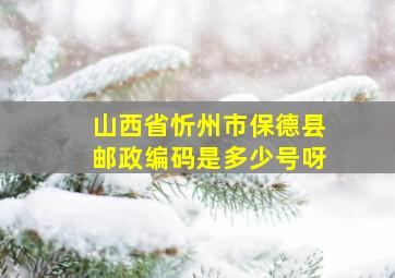 山西省忻州市保德县邮政编码是多少号呀