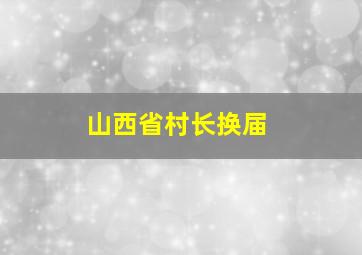 山西省村长换届