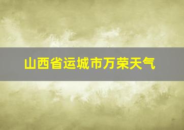 山西省运城市万荣天气