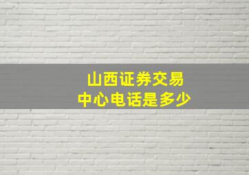 山西证券交易中心电话是多少