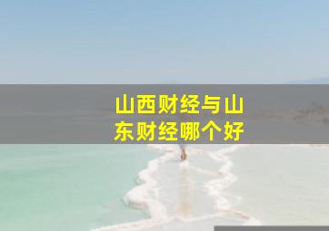 山西财经与山东财经哪个好