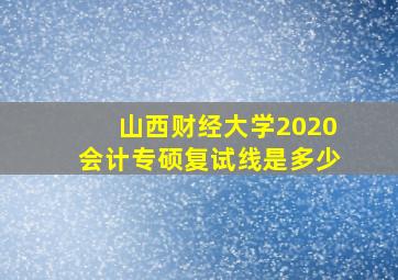 山西财经大学2020会计专硕复试线是多少