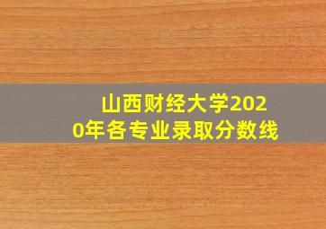 山西财经大学2020年各专业录取分数线