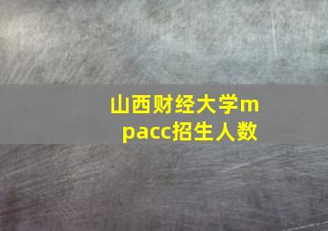 山西财经大学mpacc招生人数