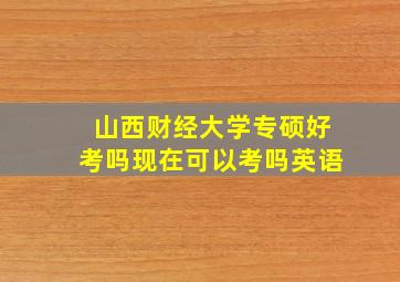 山西财经大学专硕好考吗现在可以考吗英语