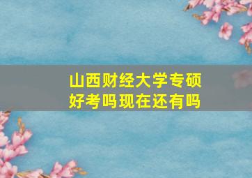 山西财经大学专硕好考吗现在还有吗