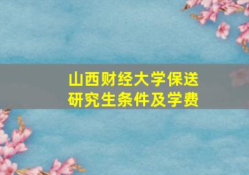 山西财经大学保送研究生条件及学费