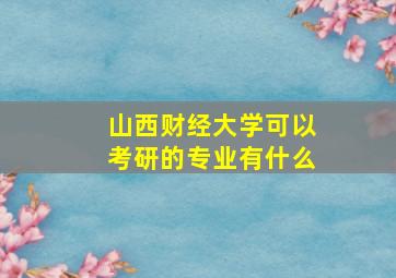 山西财经大学可以考研的专业有什么