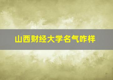 山西财经大学名气咋样