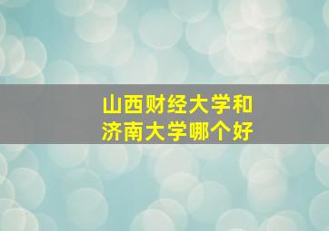 山西财经大学和济南大学哪个好