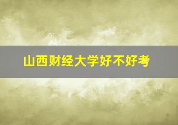 山西财经大学好不好考