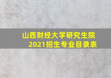 山西财经大学研究生院2021招生专业目录表