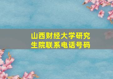 山西财经大学研究生院联系电话号码