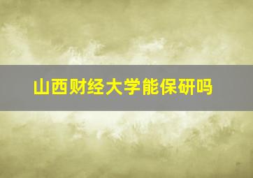 山西财经大学能保研吗