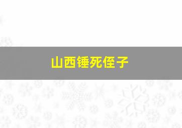 山西锤死侄子