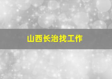 山西长治找工作