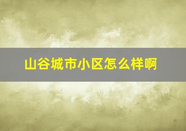 山谷城市小区怎么样啊