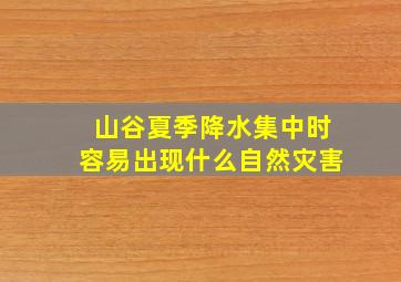 山谷夏季降水集中时容易出现什么自然灾害