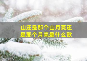 山还是那个山月亮还是那个月亮是什么歌