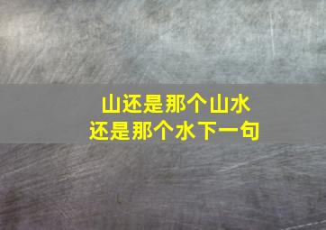 山还是那个山水还是那个水下一句