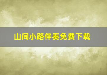 山间小路伴奏免费下载