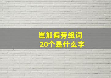 岂加偏旁组词20个是什么字