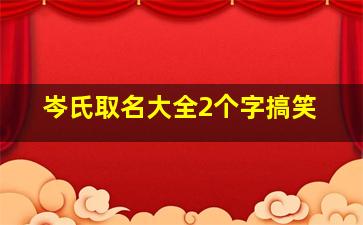 岑氏取名大全2个字搞笑