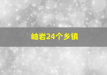 岫岩24个乡镇