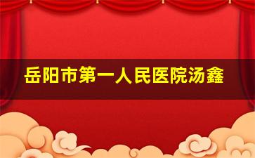 岳阳市第一人民医院汤鑫