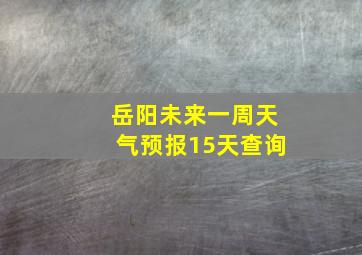 岳阳未来一周天气预报15天查询