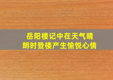 岳阳楼记中在天气晴朗时登楼产生愉悦心情