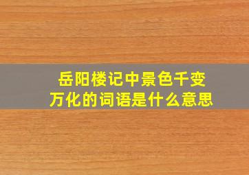 岳阳楼记中景色千变万化的词语是什么意思