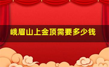 峨眉山上金顶需要多少钱