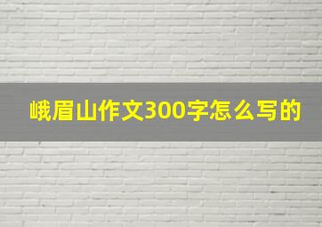 峨眉山作文300字怎么写的