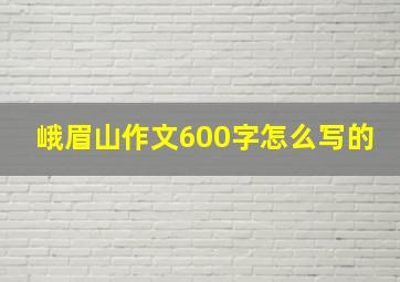 峨眉山作文600字怎么写的