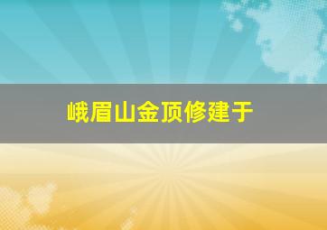 峨眉山金顶修建于