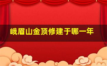 峨眉山金顶修建于哪一年