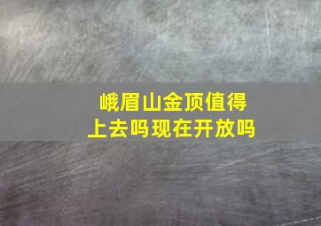 峨眉山金顶值得上去吗现在开放吗